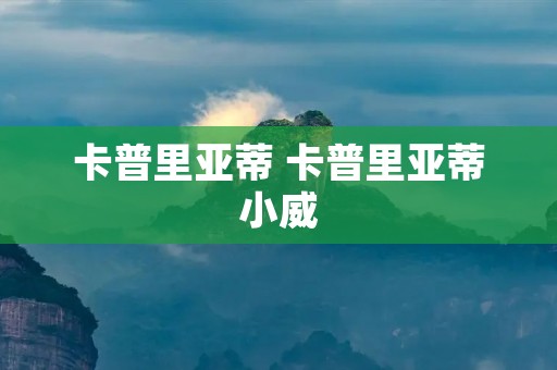 卡普里亚蒂 卡普里亚蒂小威 卡普里亚蒂 卡普里亚蒂小威