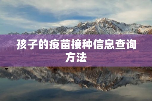 孩子的疫苗接种信息查询方法