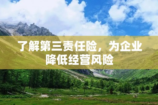 了解第三责任险,为企业降低经营风险 了解第三责任险,为企业降低经营风险