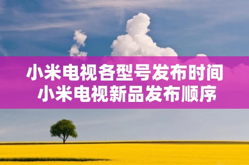 小米电视各型号发布时间 小米电视新品发布顺序