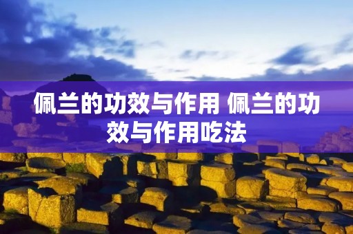 佩兰的功效与作用 佩兰的功效与作用吃法