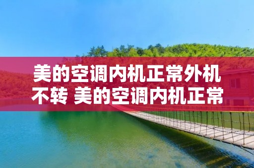 美的空调内机正常外机不转 美的空调内机正常外机不启动