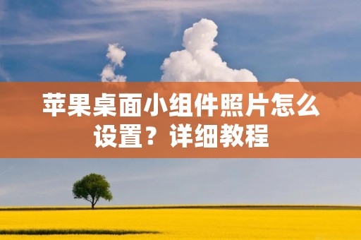 苹果桌面小组件照片怎么设置?详细教程