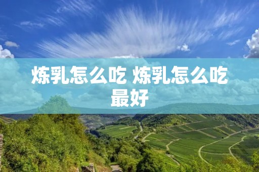 炼乳怎么吃 炼乳怎么吃最好