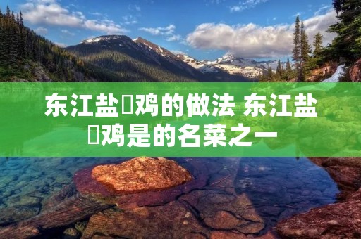 东江盐焗鸡的做法 东江盐焗鸡是的名菜之一