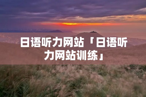 日语听力网站「日语听力网站训练」