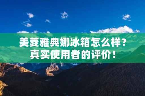 美菱雅典娜冰箱怎么样?真实使用者的评价! 美菱雅典娜冰箱怎么样?真实使用者的评价!