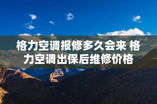 格力空调报修多久会来 格力空调出保后维修价格