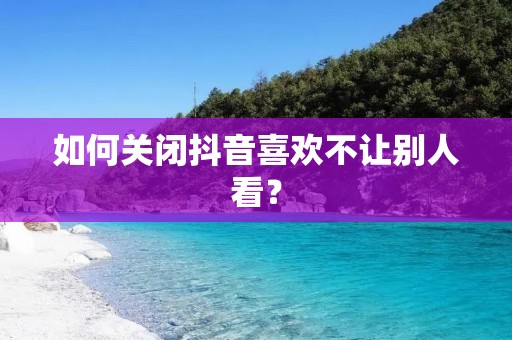 如何关闭抖音喜欢不让别人看?
