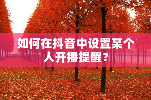 如何在抖音中设置某个人开播提醒?