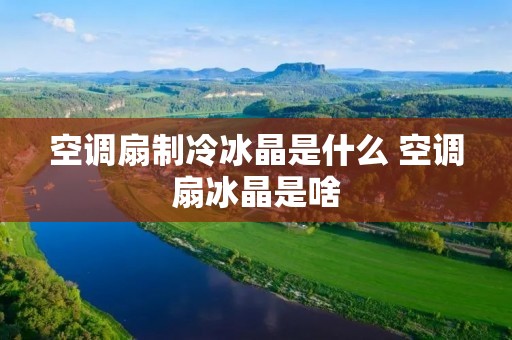 空调扇制冷冰晶是什么 空调扇冰晶是啥