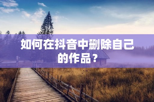 如何在抖音中删除自己的作品?