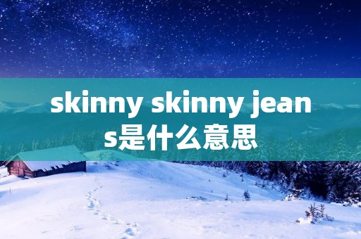 skinny skinny jeans是什么意思