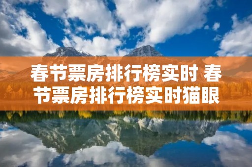 春节票房排行榜实时 春节票房排行榜实时猫眼