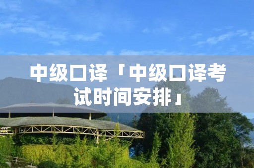 中级口译「中级口译考试时间安排」