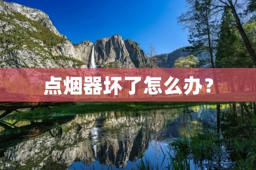 点烟器坏了怎么办? 点烟器坏了怎么办?