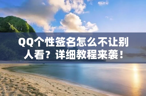 QQ个性签名怎么不让别人看?详细教程来袭!