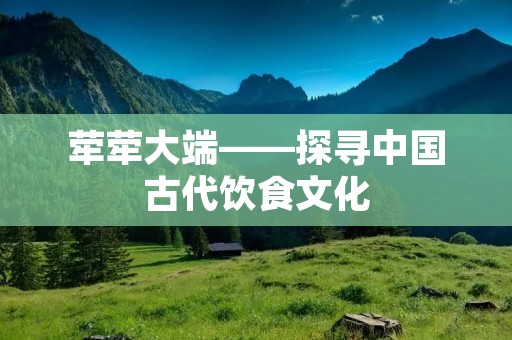 荦荦大端——探寻中国古代饮食文化