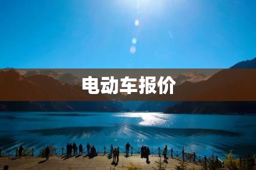 电动车报价:探索更加节能环保的出行方式 电动车报价:探索更加节能环保的出行方式
