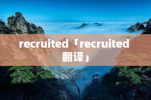 recruited「recruited 翻译」