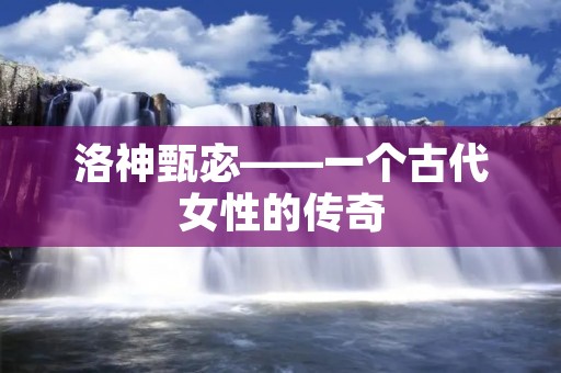 洛神甄宓——一个古代女性的传奇