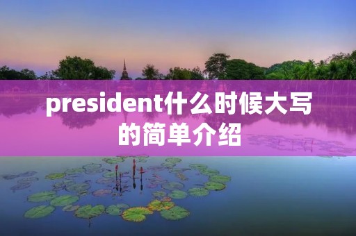 president什么时候大写的简单介绍 president什么时候大写的简单介绍