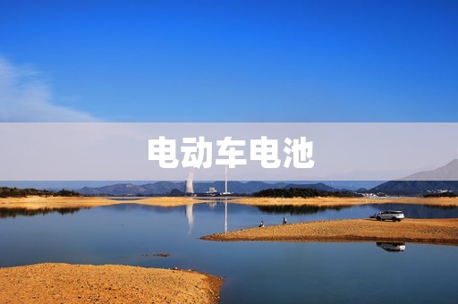 电动车电池:技术发展与市场前景 电动车电池:技术发展与市场前景