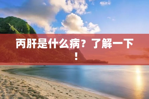 丙肝是什么病?了解一下!