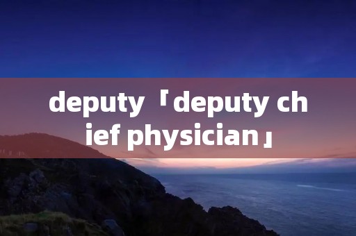 deputy「deputy chief physician」