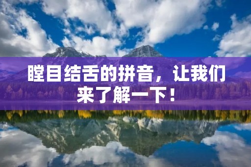 瞠目结舌的拼音，让我们来了解一下！