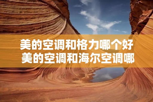 美的空调和格力哪个好 美的空调和海尔空调哪个好