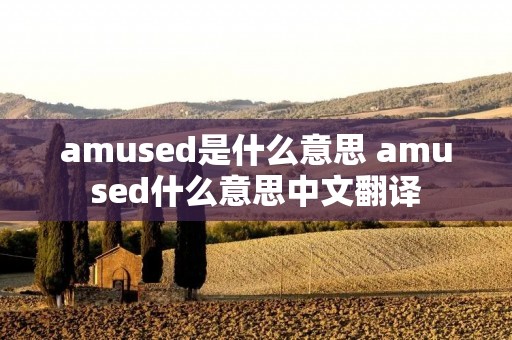 amused是什么意思 amused什么意思中文翻译