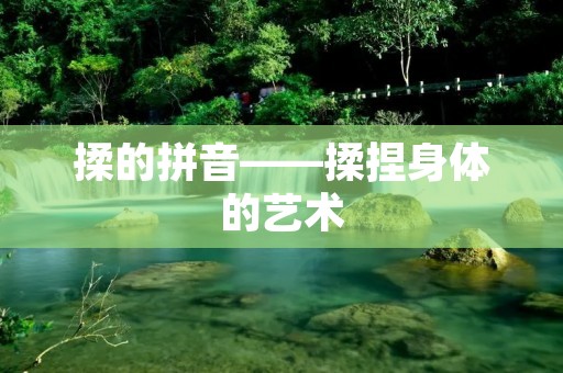 揉的拼音——揉捏身体的艺术