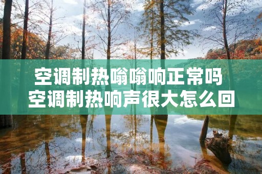空调制热嗡嗡响正常吗 空调制热响声很大怎么回事