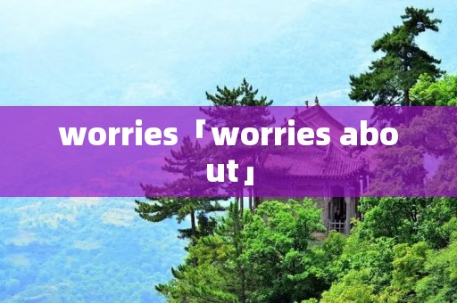 worries「worries about」 worries「worries about」