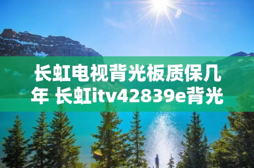 长虹电视背光板质保几年 长虹itv42839e背光板维修