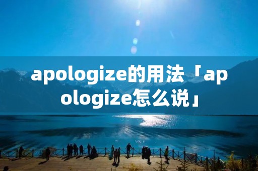 apologize的用法「apologize怎么说」 apologize的用法「apologize怎么说」