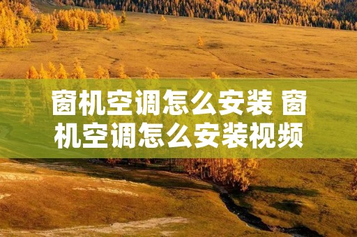 窗机空调怎么安装 窗机空调怎么安装视频 窗机空调怎么安装 窗机空调怎么安装视频