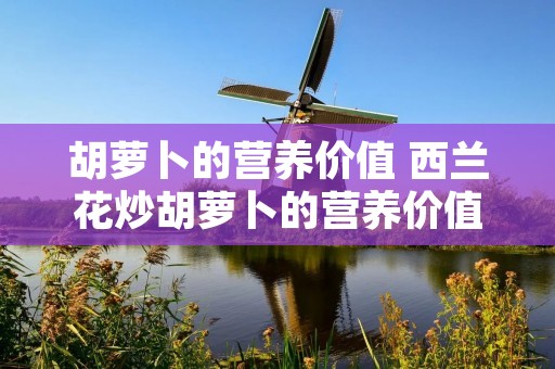 胡萝卜的营养价值 西兰花炒胡萝卜的营养价值