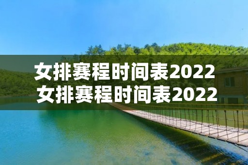 女排赛程时间表2022 女排赛程时间表2022总决赛 女排赛程时间表2022 女排赛程时间表2022总决赛