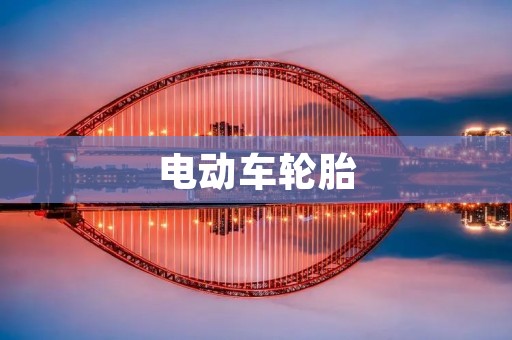 电动车轮胎:如何选择最适合的轮胎? 电动车轮胎:如何选择最适合的轮胎?