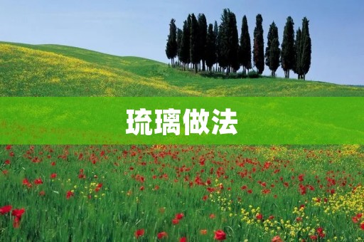 琉璃做法:打造高端玻璃艺术品 琉璃做法:打造高端玻璃艺术品