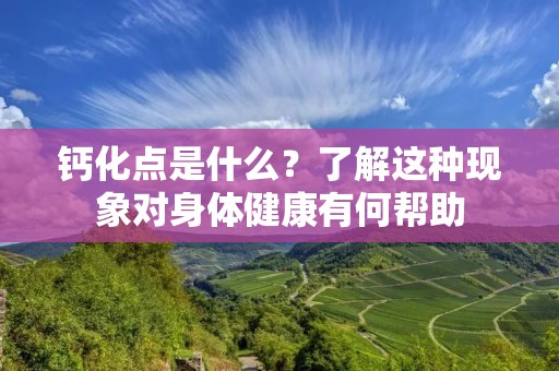钙化点是什么?了解这种现象对身体健康有何帮助
