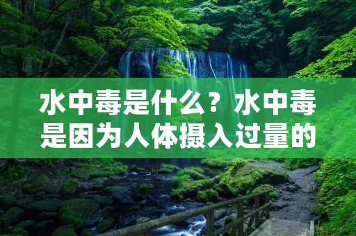 水中毒是什么?水中毒是因为人体摄入过量的水分,导致体内的电解质比例失衡,从而影响机体的正常生理功能。水中毒并不是一种常见的疾病,但是却是一种非常危险的病症,一旦发生,可能会导致严重的后果。