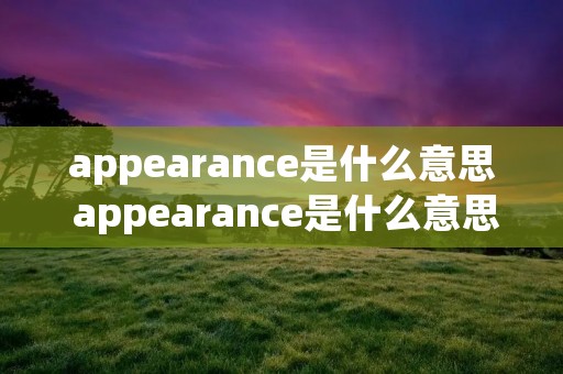 appearance是什么意思 appearance是什么意思中文翻译