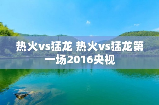 热火vs猛龙 热火vs猛龙第一场2016央视