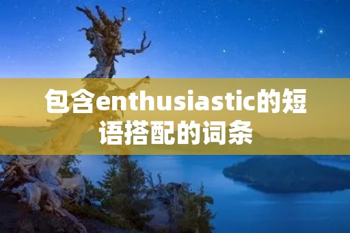 包含enthusiastic的短语搭配的词条