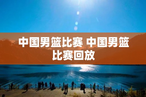 中国男篮比赛 中国男篮比赛回放