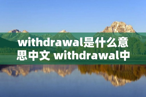 withdrawal是什么意思中文 withdrawal中文谐音
