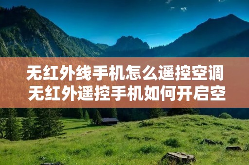 无红外线手机怎么遥控空调 无红外遥控手机如何开启空调 无红外线手机怎么遥控空调 无红外遥控手机如何开启空调
